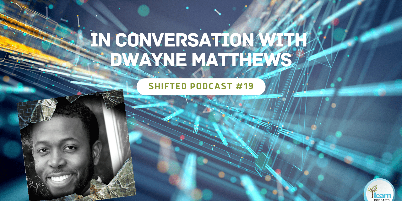 ShiftED Podcast #19 – In Conversation with Dwayne Matthews