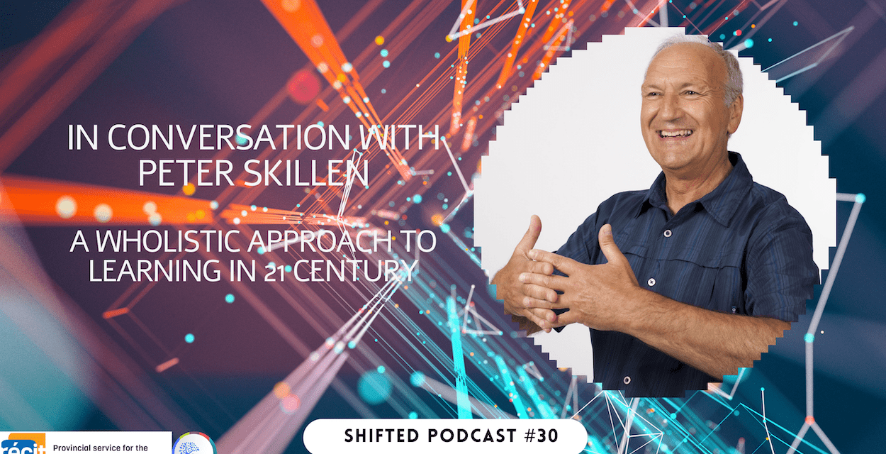 ShiftED Podcast #30 in Conversation with Peter Skillen: A Wholistic Approach to 21 Century Learning